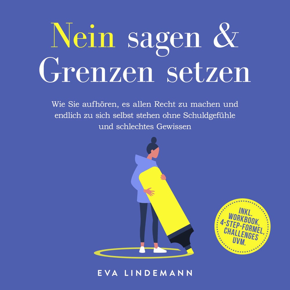 Nein sagen und Grenzen setzen: Wie Sie aufhören, es allen Recht zu machen und endlich zu sich selbst stehen ohne Schuldgefühle und