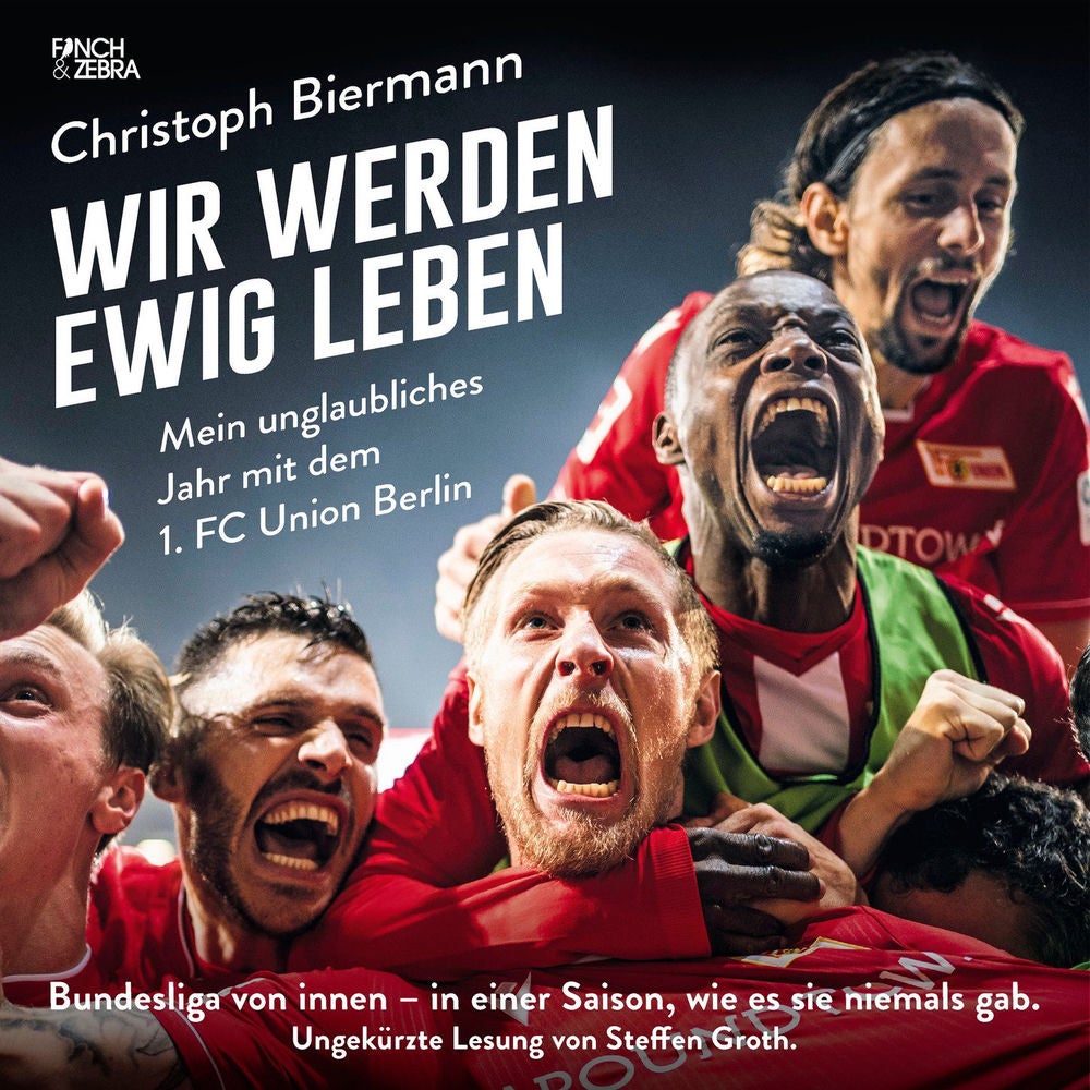 Wir werden ewig leben - Mein unglaubliches Jahr mit dem 1. FC Union Berlin Bundesliga von innen - in einer Saison, wie es sie niem