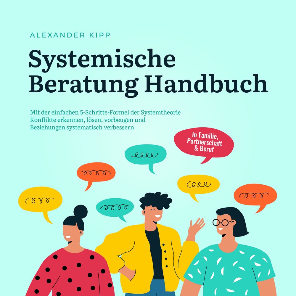 Systemische Beratung Handbuch: Mit der einfachen 5-Schritte-Formel der Systemtheorie Konflikte erkennen, lösen, vorbeugen und Bezi