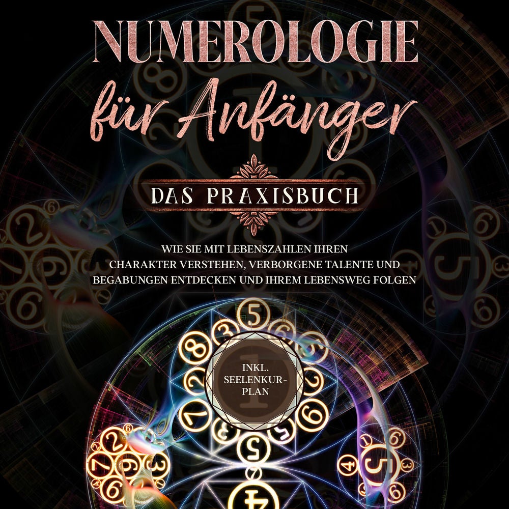Numerologie für Anfänger - Das Praxisbuch: Wie Sie mit Lebenszahlen Ihren Charakter verstehen, verborgene Talente und Begabungen e