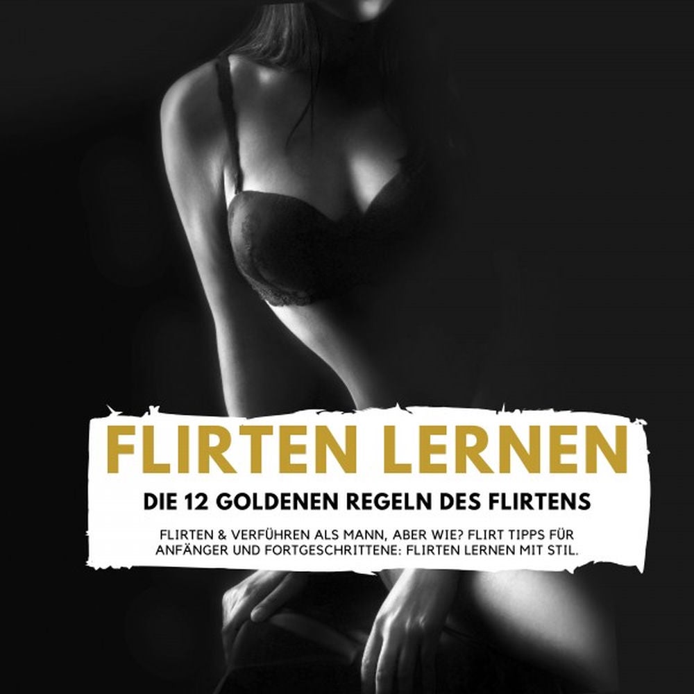 Flirten LERNEN - Die 12 GOLDENEN REGELN DES FLIRTENS