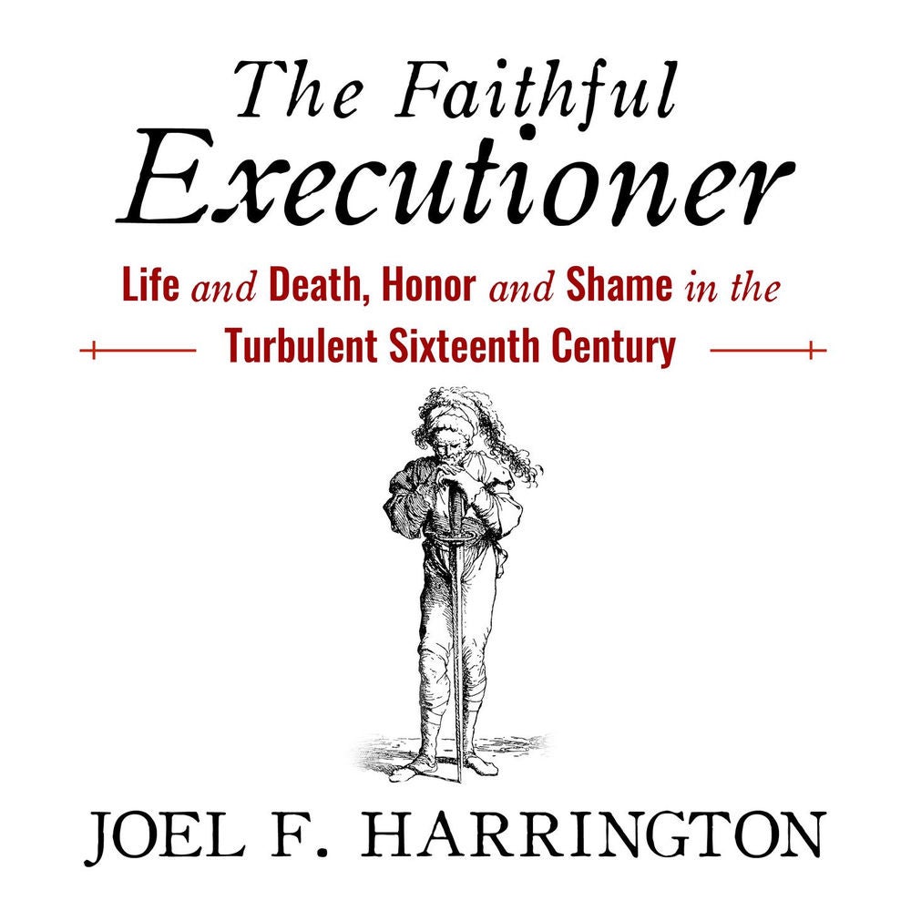 The Faithful Executioner - Life and Death, Honor and Shame in the Turbulent Sixteenth Century