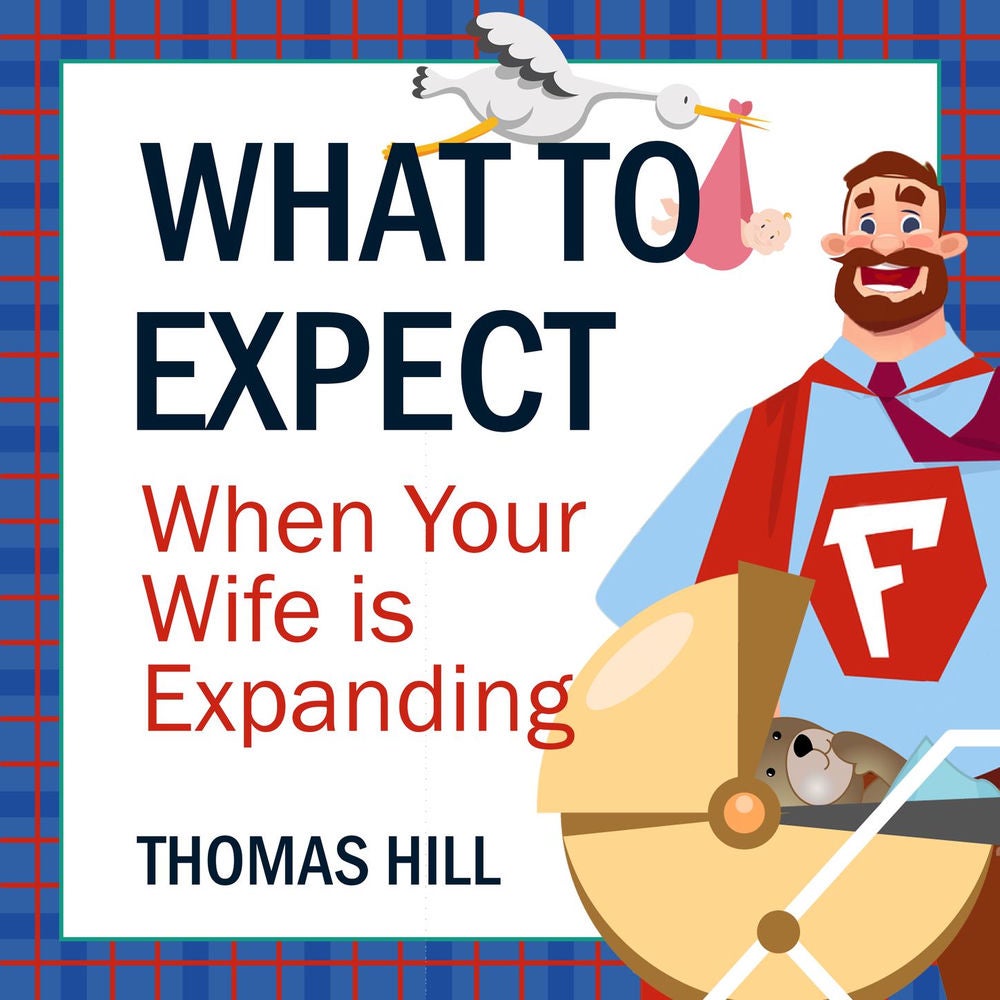 What to Expect When Your Wife is Expanding - A Reassuring Month-by-Month Guide for the Father-to-Be, Whether He Wants Advice or No