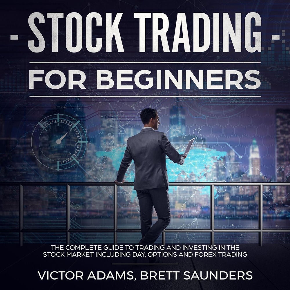 Stock Trading for Beginners: The Complete Guide to Trading and Investing in the Stock Market Including Day, Options and Forex Trad