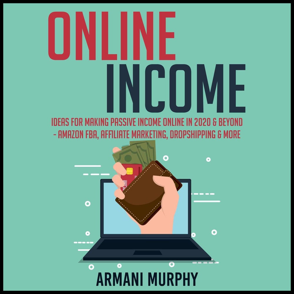 Online Income: Ideas for Making Passive Income Online in 2020 & Beyond - Amazon FBA, Affiliate Marketing, Dropshipping & More