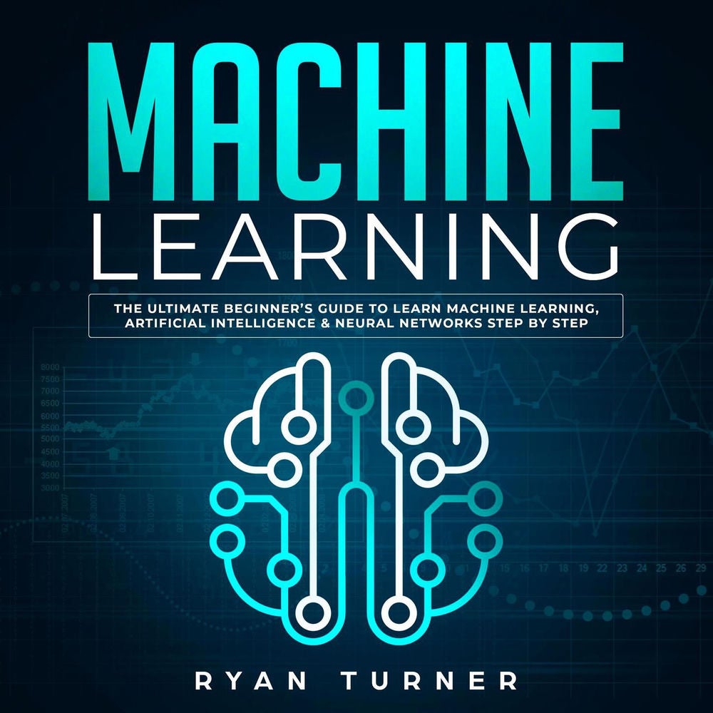Machine Learning - The Ultimate Beginner's Guide to Learn Machine Learning, Artificial Intelligence & Neural Networks Step by Step