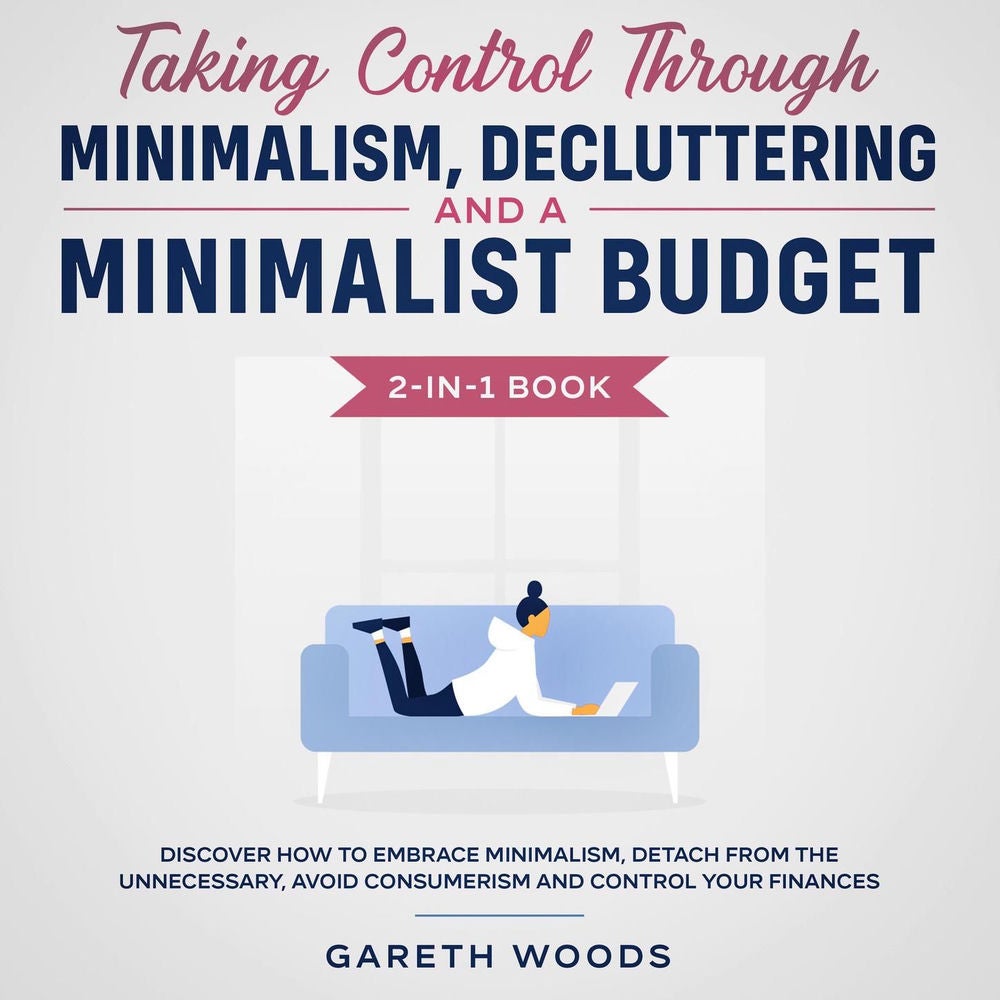 Taking Control Through Minimalism, Decluttering and a Minimalist Budget - 2-in-1 Book Discover how to Embrace Minimalism, Detach f
