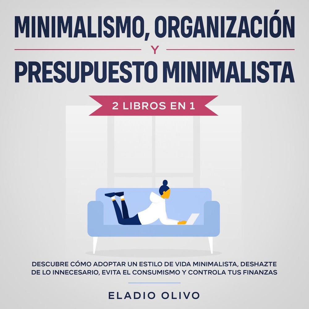 Minimalismo, organización y presupuesto minimalista - 2 libros en 1 Descubre cómo adoptar un estilo de vida minimalista, deshazte