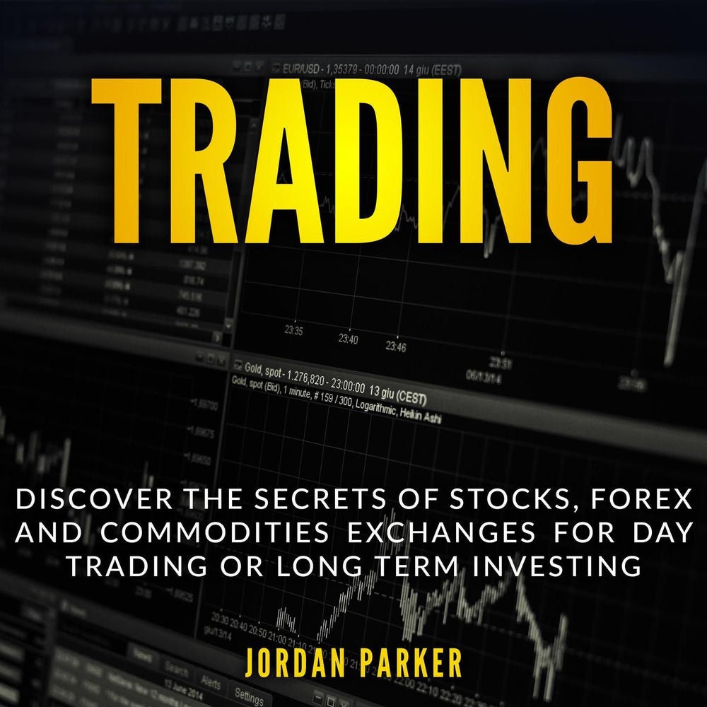 Trading - Discover the Secrets of Stocks, Forex and Commodities Exchanges for Day Trading or Long Term Investing