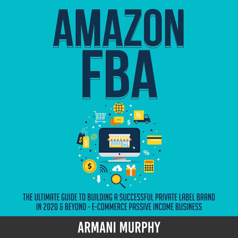 Amazon FBA - The Ultimate Guide to Building a Successful Private Label Brand in 2020 & Beyond - E-Commerce Passive Income Business