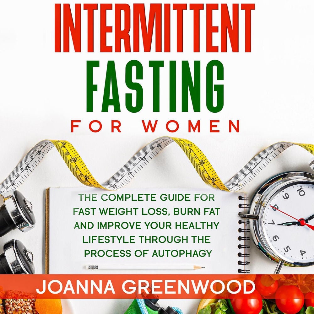 Intermittent Fasting For Women - The Complete Guide for Fast Weight Loss, Burn Fat and Improve Your Healthy Lifestyle through the