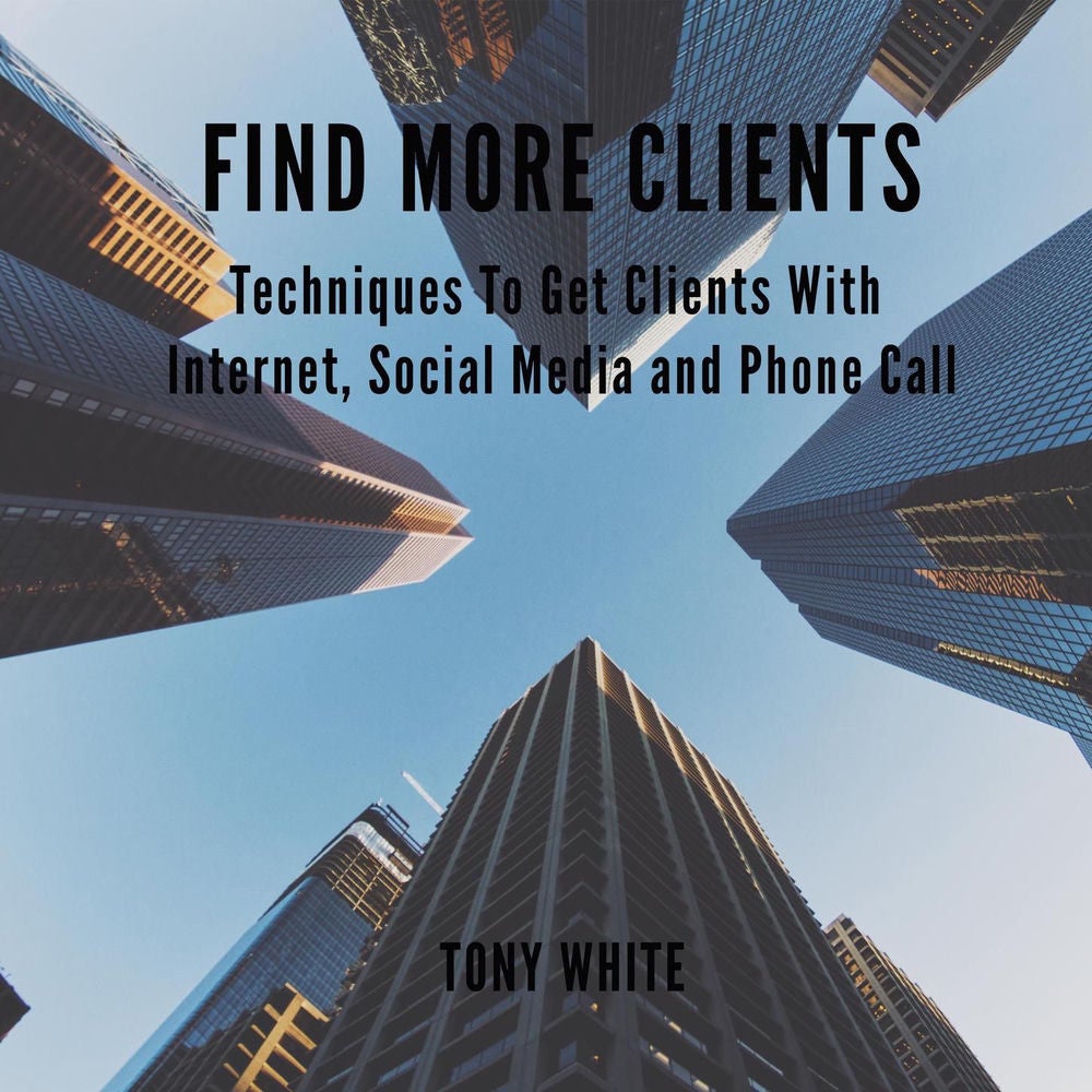 FIND MORE CLIENTS - Techniques To Get Clients With Internet, Social Media and Phone Call