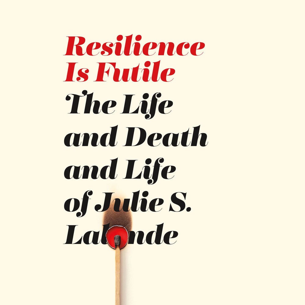 Resilience Is Futile - The Life and Death and Life of Julie S. Lalonde