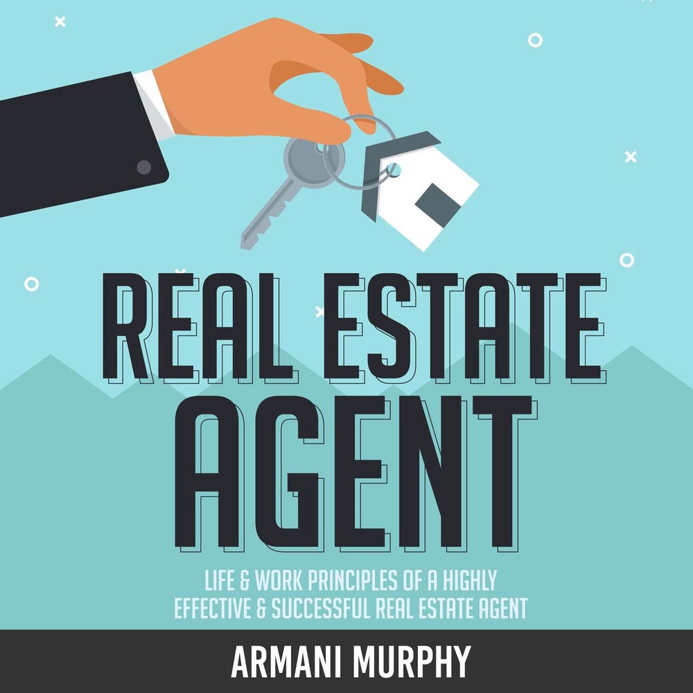 Real Estate Agent - Life & Work Principles of A Highly Effective & Successful Real Estate Agent
