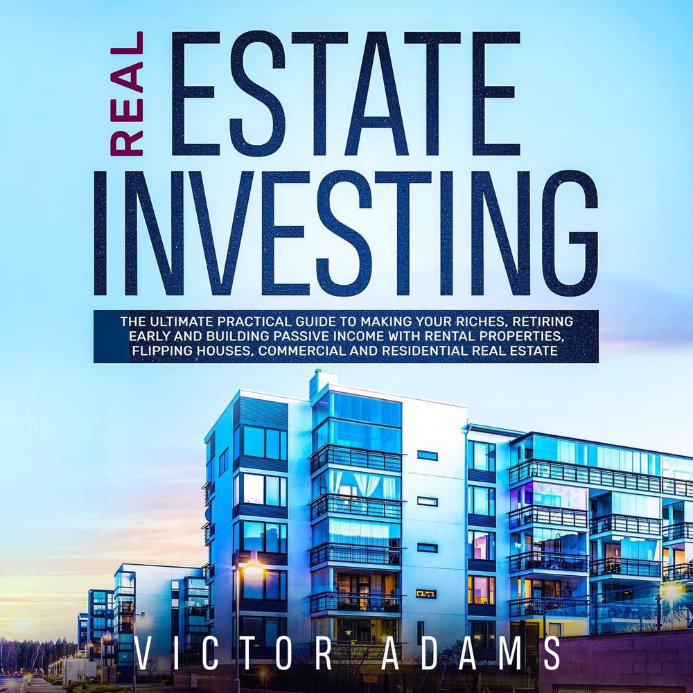 Real Estate Investing - The Ultimate Practical Guide To Making your Riches, Retiring Early and Building Passive Income with Rental