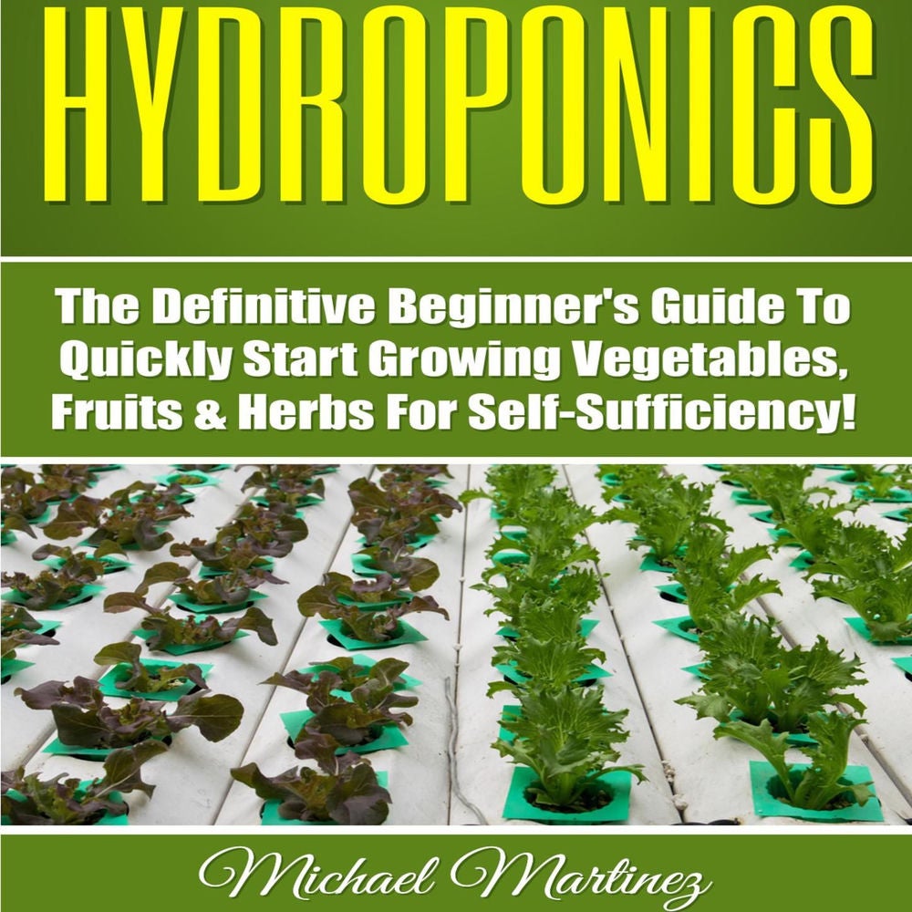 Hydroponics - The Definitive Beginner's Guide to Quickly Start Growing Vegetables, Fruits, & Herbs for Self-Sufficiency!