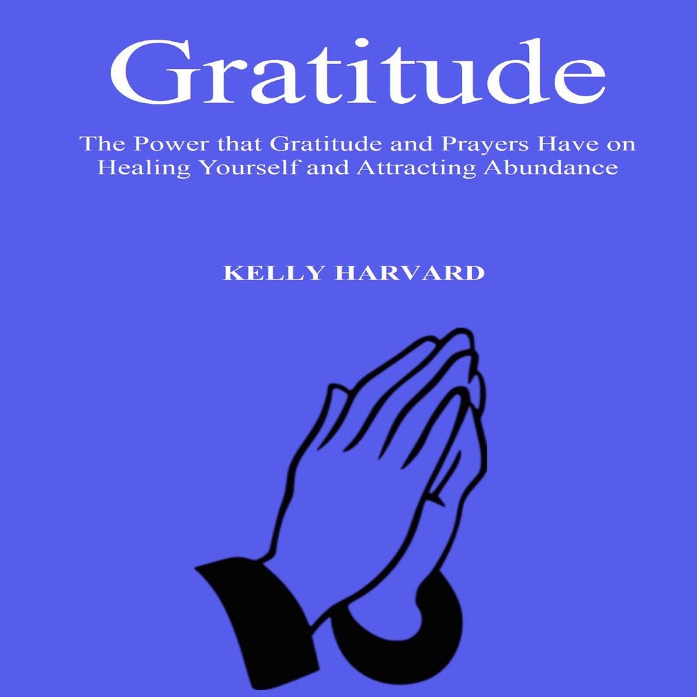 Gratitude - The Power that Gratitude and Prayers Have on Healing Yourself and Attracting Abundance