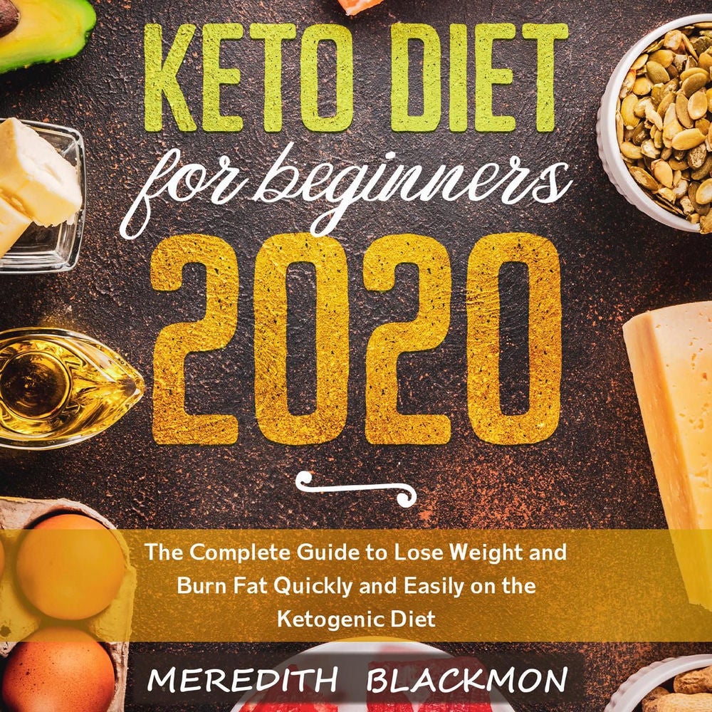 Keto Diet for Beginners 2020 - The Complete Guide to Lose Weight and Burn Fat Quickly and Easily on the Ketogenic Diet