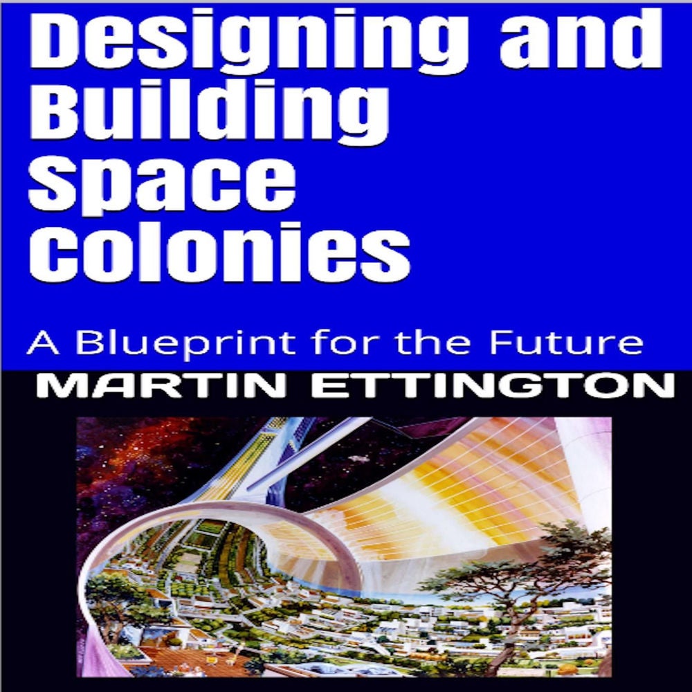 Designing and Building Space Colonies - A Blueprint for the Future