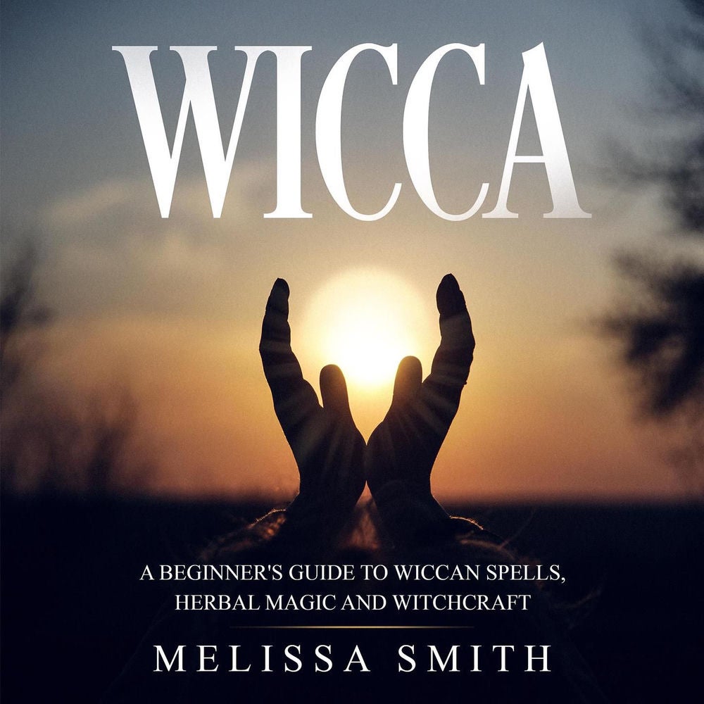 Wicca - A Beginner's Guide to Wiccan Spells, Herbal Magic and Witchcraft
