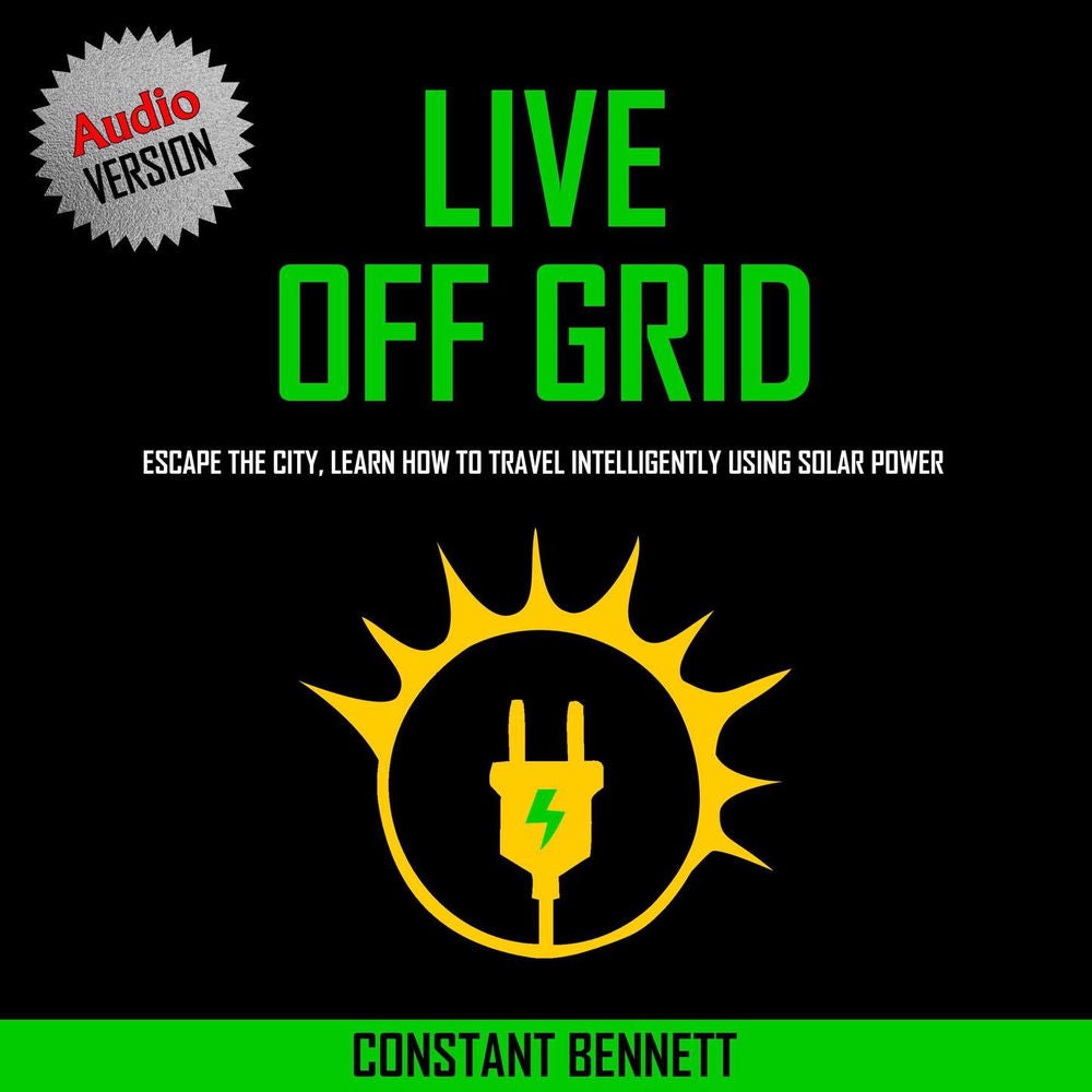 Live Off Grid - Escape the City, Learn how to Travel Intelligently using Solar Power