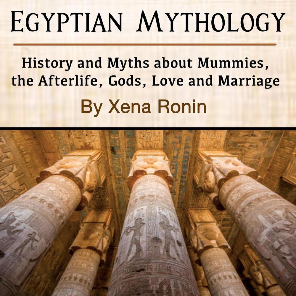Egyptian Mythology - History and Myths about Mummies, the Afterlife, Gods, Love and Marriage