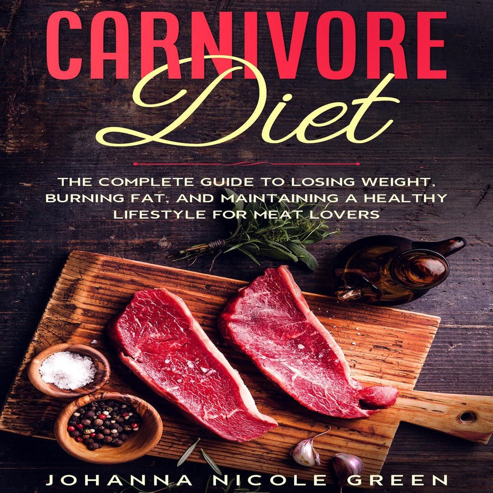 Carnivore Diet - The Complete Guide to Losing Weight, Burning Fat, and Maintaining a Healthy Lifestyle for Meat Lovers
