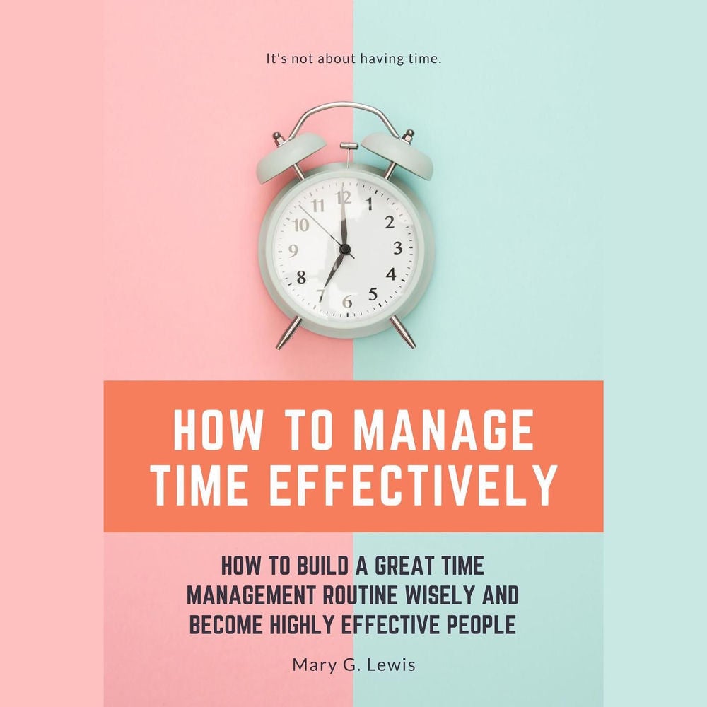 How to Manage Time Effectively - How to Build a Great Time Management Routine Wisely and Become Highly Effective People