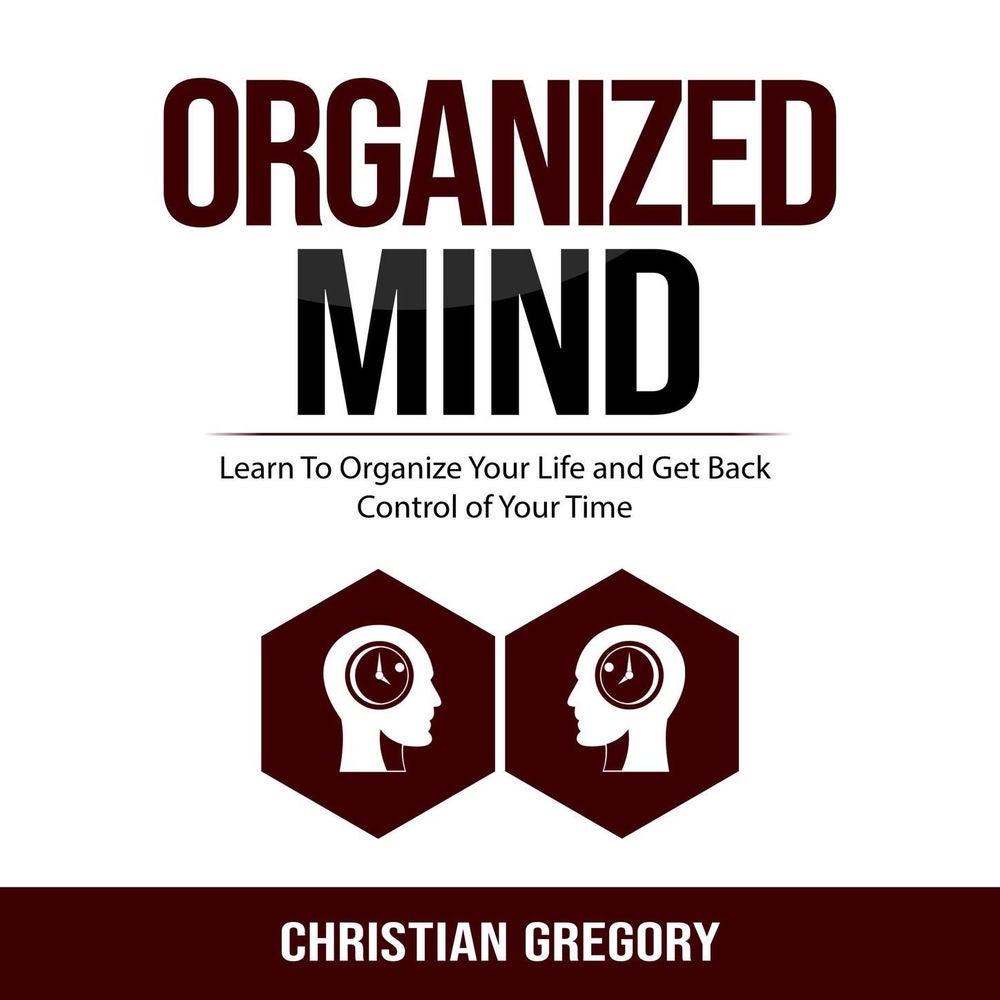 Organized Mind - Learn To Organize Your Life and Get Back Control of Your Time