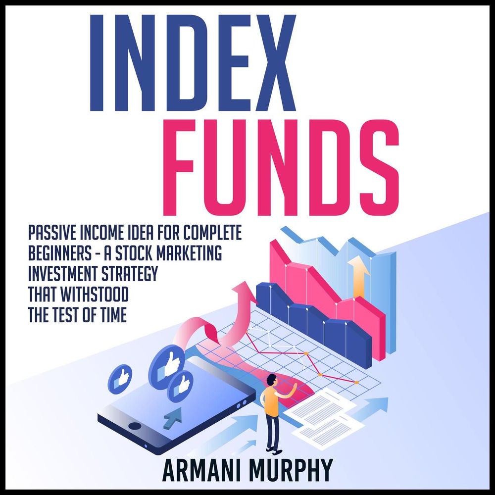 Index Funds - Passive Income Idea for Complete Beginners - A Stock Marketing Investment Strategy that Withstood the Test of Time