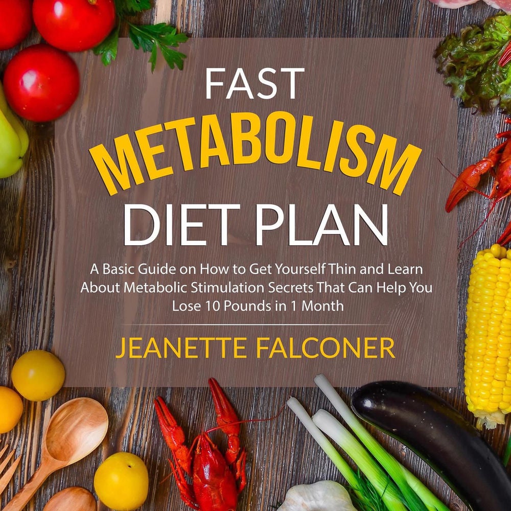 Fast Metabolism Diet Plan - A Basic Guide on How to Eat Yourself Thin and Learn About Metabolic Stimulation Secrets That Can Help
