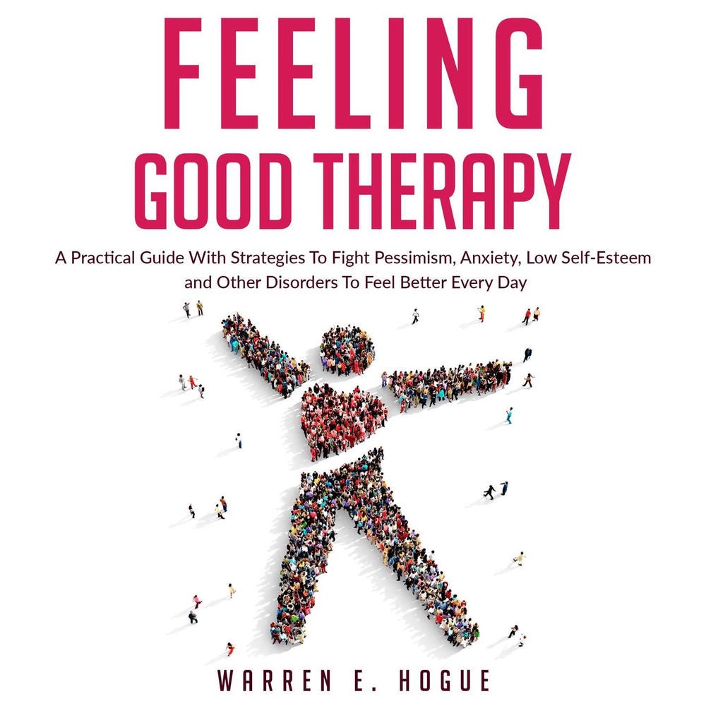 Feeling Good Therapy - A Practical Guide with Strategies to Fight Pessimism, Anxiety, Low Self-Esteem and Other Disorders to Feel