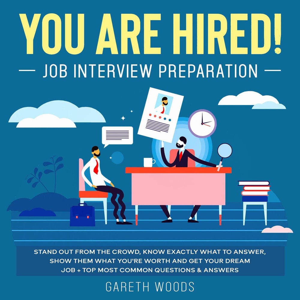 You Are Hired! Job Interview Preparation - Stand Out From the Crowd, Know Exactly What to Answer, Show Them What You're Worth and