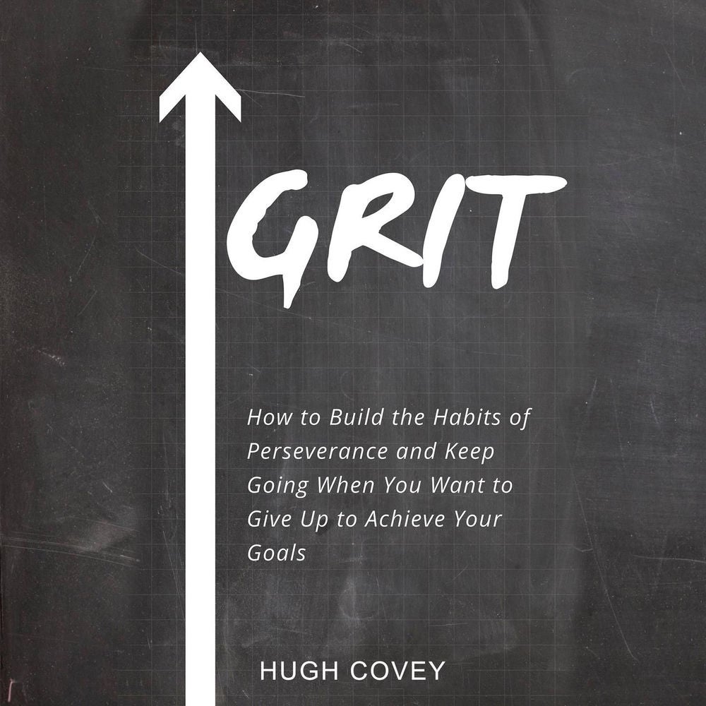 Grit - How to Build the Habits of Perseverance and Keep Going When You Want to Give up to Achieve Your Goals