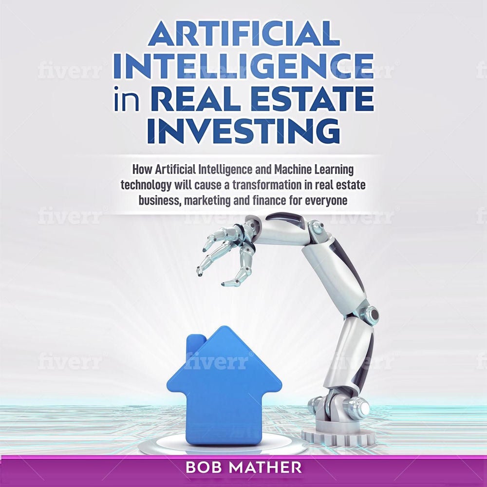 Artificial Intelligence in Real Estate Investing - How Artificial Intelligence and Machine Learning Technology Will Cause a Transf