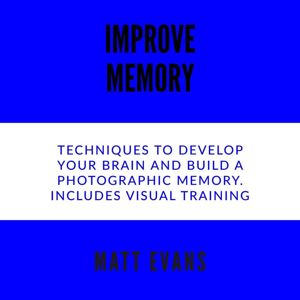 Improve Memory - Techniques to Develop Your Brain and Build a Photographic Memory. Includes Visual Training