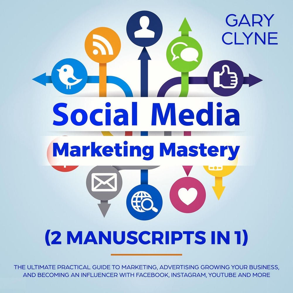 Social Media Marketing Mastery (2 Manuscripts in 1) - The Ultimate Practical Guide to Marketing, Advertising, Growing Your Busines