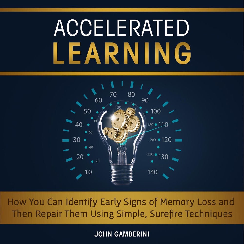 Accelerated Learning - How You Can Identify Early Signs of Memory Loss and Then Repair Them Using Simple Techniques
