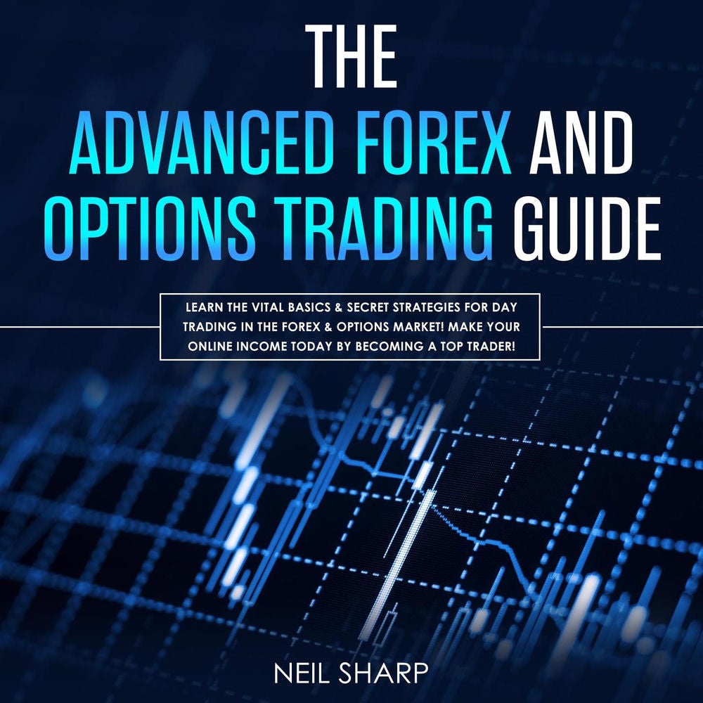 The Advanced Forex and Options Trading Guide - Learn the Vital Basics & Secret Strategies for Day Trading in the Forex & Options M