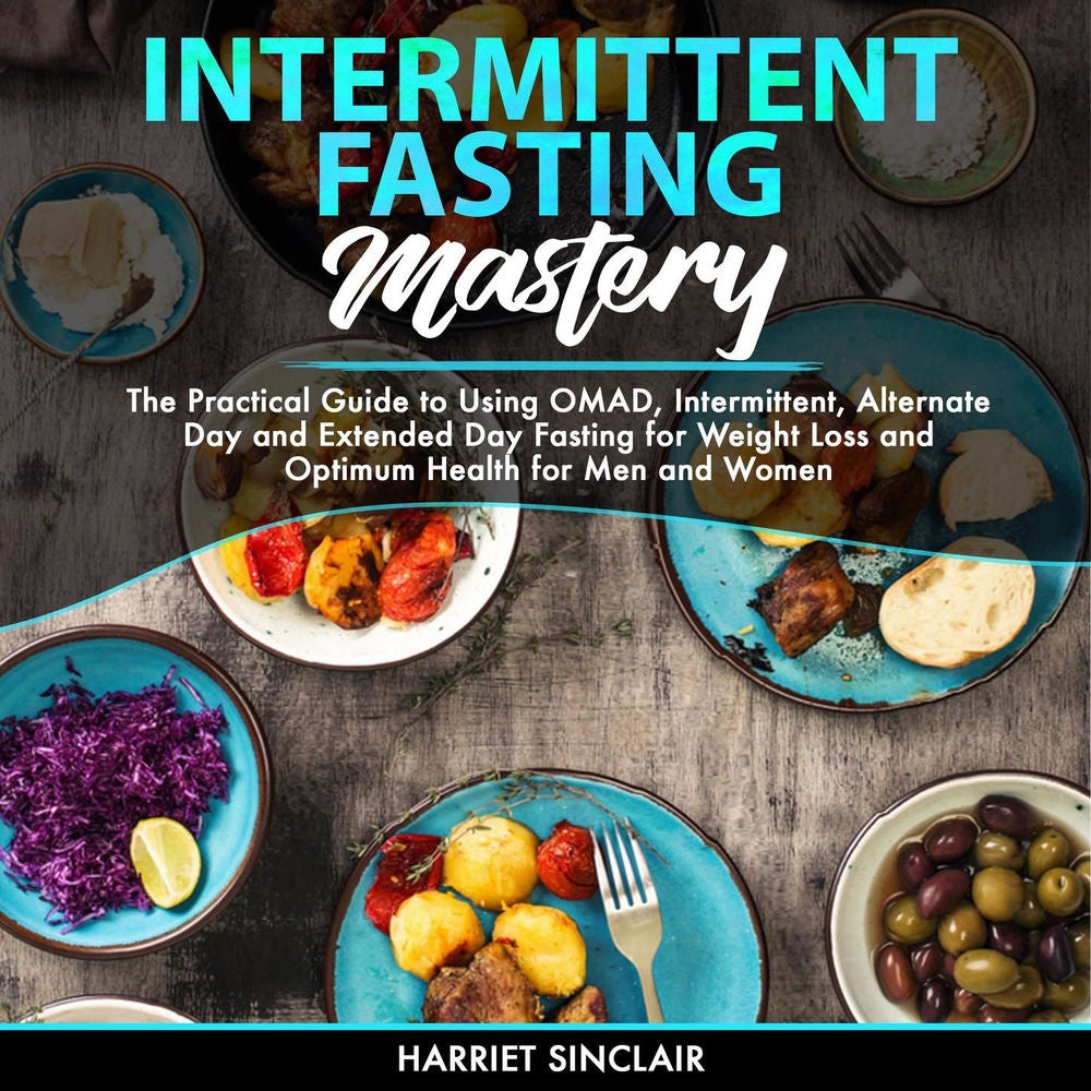 Intermittent Fasting Mastery - The Practical Guide to Using OMAD, Intermittent, Alternate Day and Extended Day Fasting for Weight