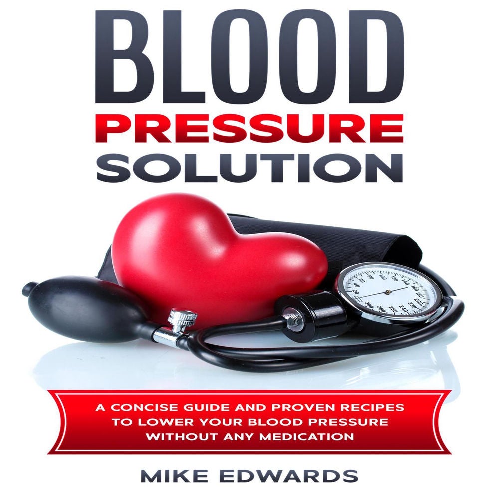 Blood Pressure Solution - A Concise Guide and Proven Recipes to Lower Your Blood Pressure Without Any Medication