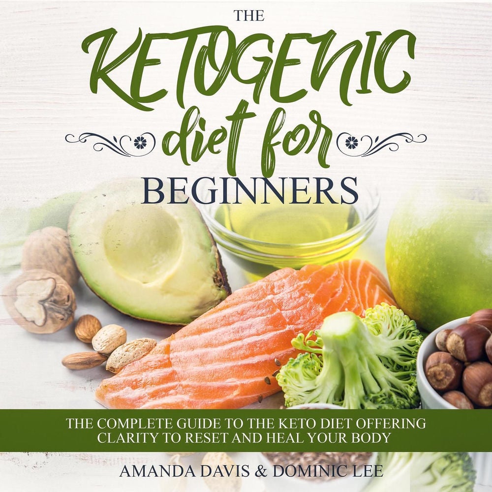 The Ketogenic Diet for Beginners - The Complete Guide to the Keto Diet Offering Clarity to Reset and Heal your Body