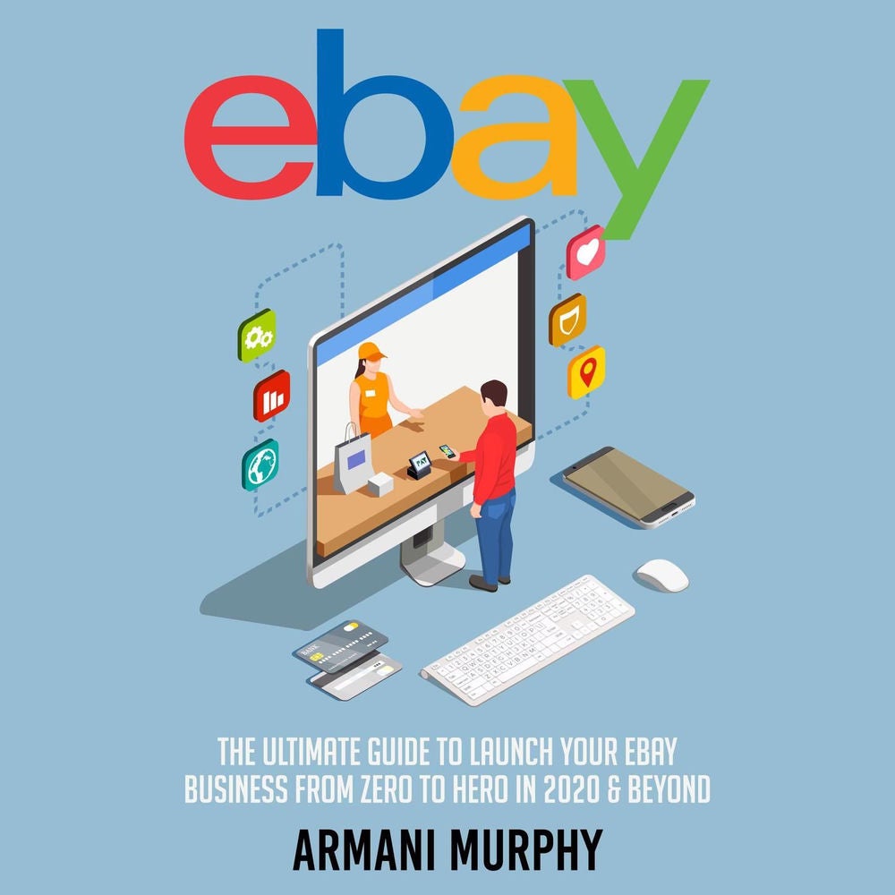 Ebay - The Ultimate Guide to Launch Your eBay Business from Zero to Hero in 2020 & Beyond