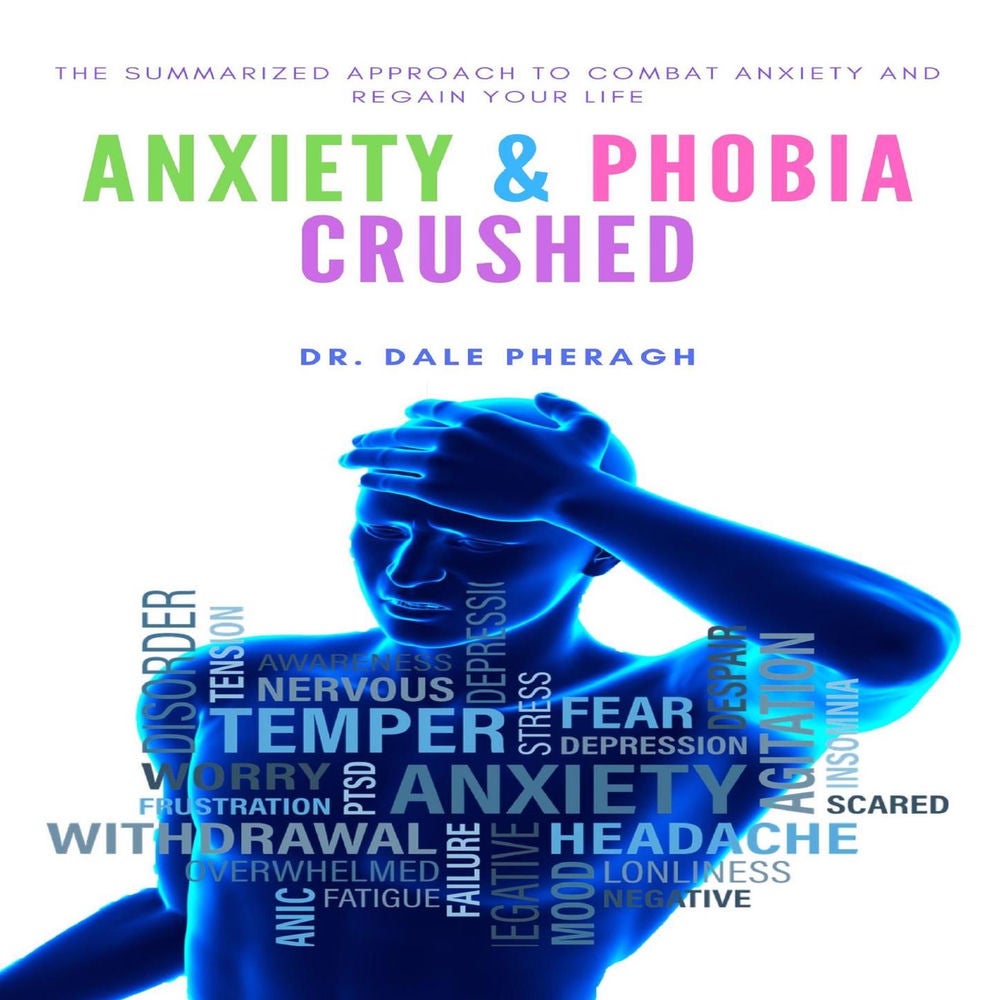 Anxiety & Phobia Crushed - The Summarized Approach to Combat Anxiety and Regain your Life