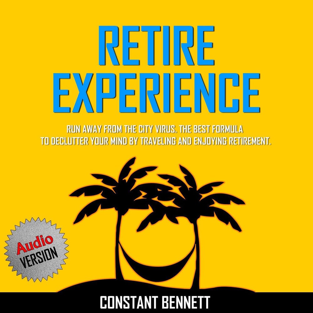 Retire Experience - Run Away from the City Virus. The Best Formula to Declutter Your Mind by Traveling and Enjoying Retirement