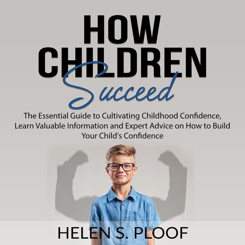 How Children Succeed - The Essential Guide to Cultivating Childhood Confidence, Learn Valuable Information and Expert Advice on Ho