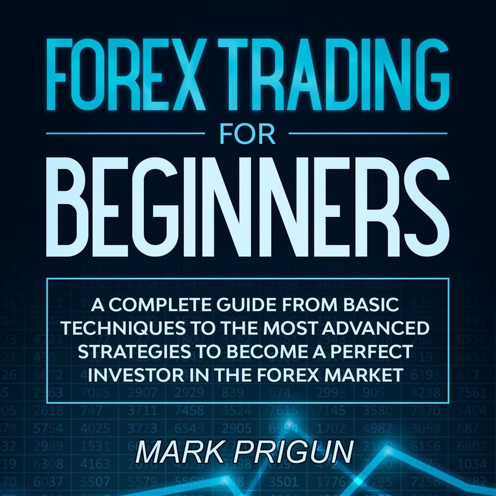 Forex Trading For Beginners - A Complete Guide from Basic Techniques to the Most Advanced Strategies to Become a Perfect Investor