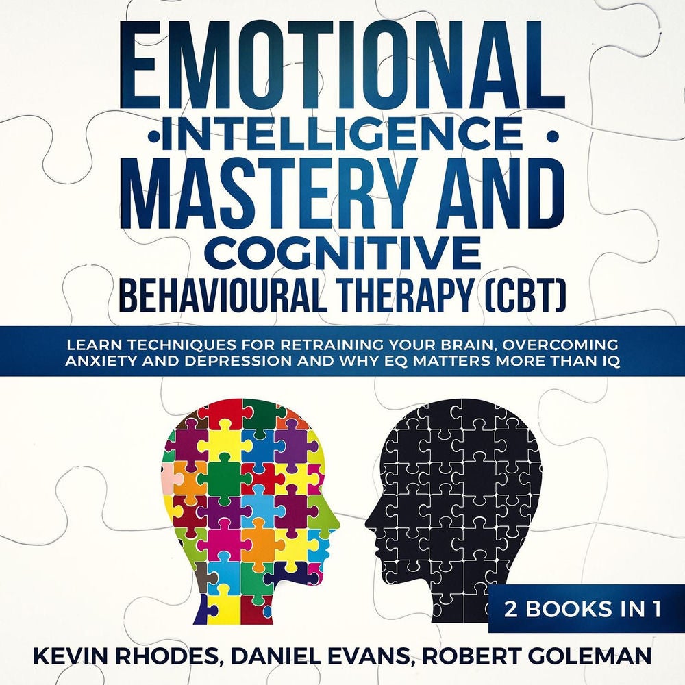 Emotional Intelligence Mastery and Cognitive Behavioral Therapy (CBT) (2 Books In 1) - Learn Techniques for Retraining Your Brain,