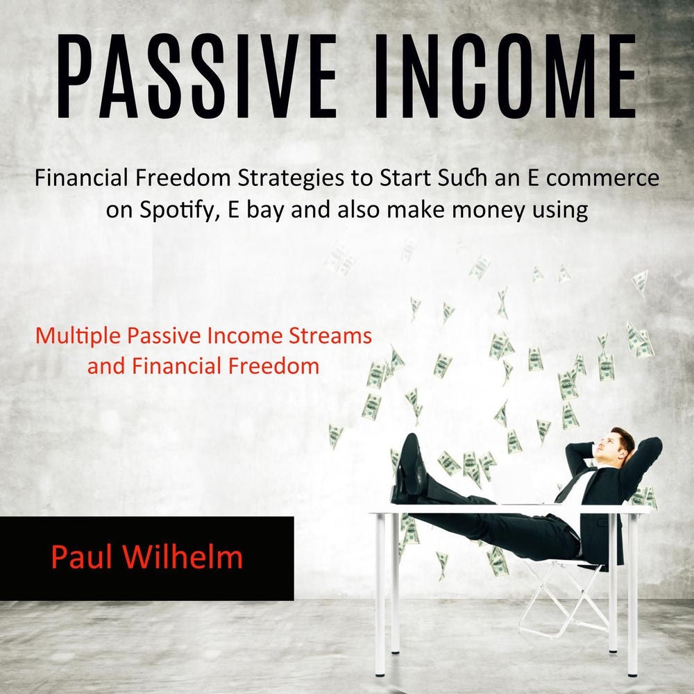 Passive Income - Financial Freedom Strategies to Start Such an E commerce on Spotify, E bay and Also Make Money Using Multiple Pas