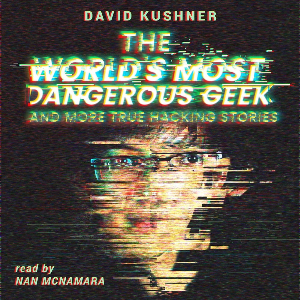 The World’s Most Dangerous Geek - And More True Hacking Stories